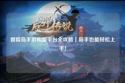 冒险岛手游私服平台全攻略｜新手也能轻松上手！