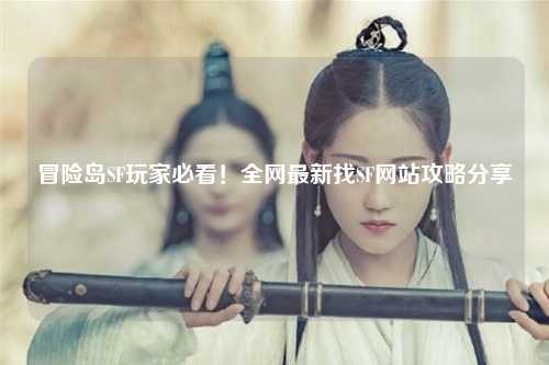 冒险岛SF玩家必看!全网最新找SF网站攻略分享✨