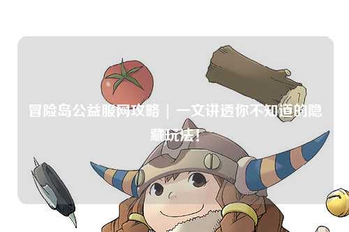 冒险岛公益服网攻略 | 一文讲透你不知道的隐藏玩法!