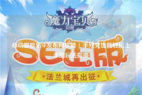 心动冒险岛SF发布网攻略 | 手残党也能轻松上手的玩法指南