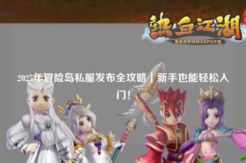 2025年冒险岛私服发布全攻略|新手也能轻松入门!