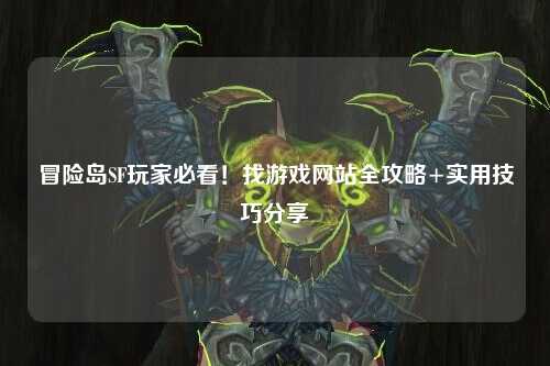 冒险岛SF玩家必看!找游戏网站全攻略+实用技巧分享✨