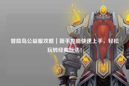 冒险岛公益服攻略｜新手也能快速上手，轻松玩转经典玩法！