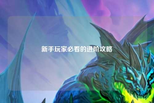 新手玩家必看的进阶攻略