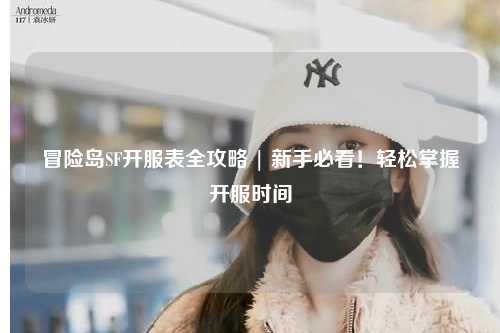 冒险岛SF开服表全攻略 | 新手必看!轻松掌握开服时间
