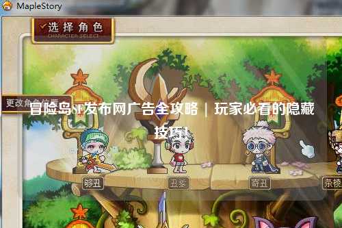 冒险岛SF发布网广告全攻略 | 玩家必看的隐藏技巧!