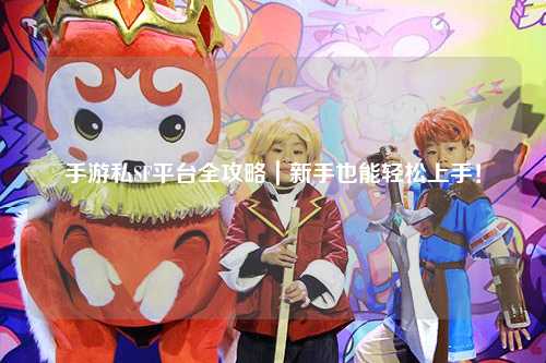 手游私SF平台全攻略｜新手也能轻松上手！