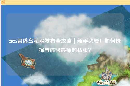 2025冒险岛私服发布全攻略|新手必看!如何选择与体验最棒的私服?