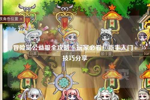 冒险岛公益服全攻略 | 玩家必看！新手入门+技巧分享