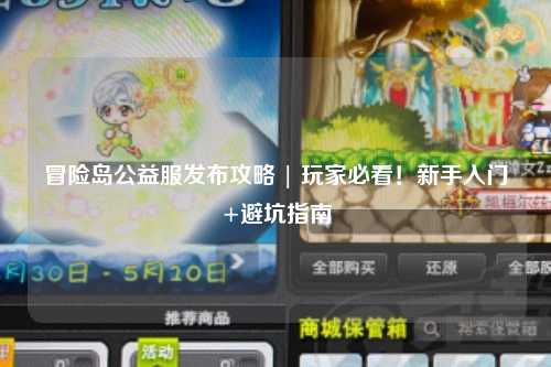 冒险岛公益服发布攻略 | 玩家必看!新手入门+避坑指南