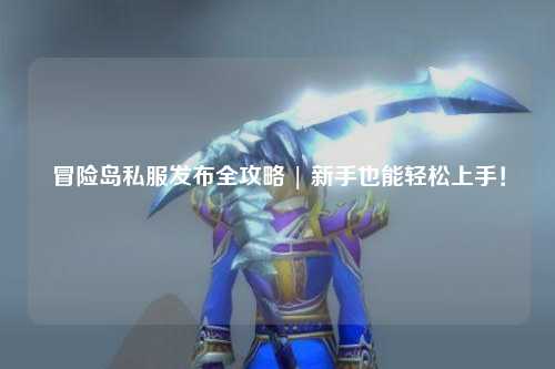 冒险岛私服发布全攻略 | 新手也能轻松上手!