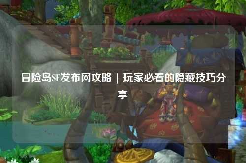 冒险岛SF发布网攻略 | 玩家必看的隐藏技巧分享