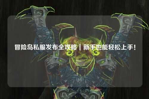 冒险岛私服发布全攻略｜新手也能轻松上手！