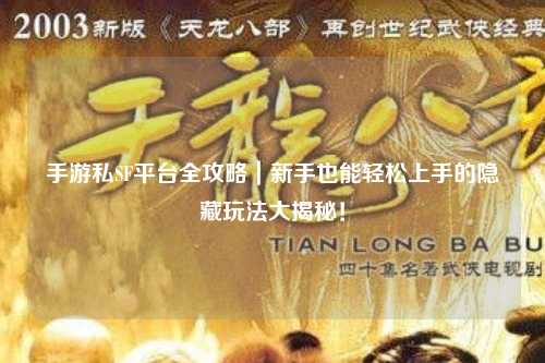 手游私SF平台全攻略|新手也能轻松上手的隐藏玩法大揭秘!
