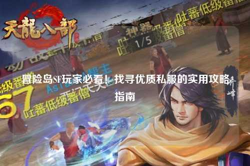 冒险岛SF玩家必看！找寻优质私服的实用攻略指南