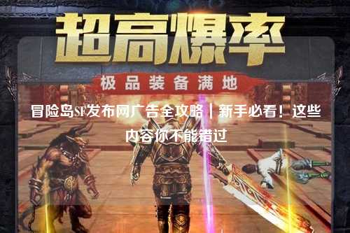 冒险岛SF发布网广告全攻略|新手必看!这些内容你不能错过