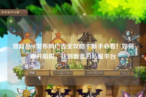 冒险岛SF发布网广告全攻略|新手必看!如何避开陷阱,找到靠谱的私服平台