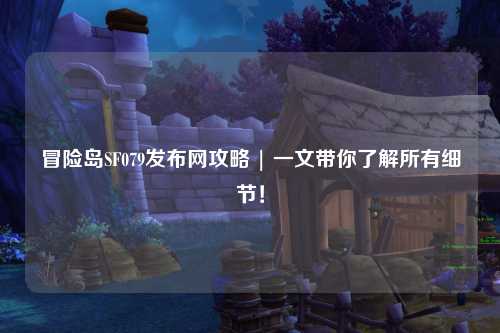 冒险岛SF079发布网攻略 | 一文带你了解所有细节！