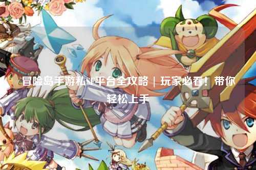 冒险岛手游私SF平台全攻略 | 玩家必看！带你轻松上手