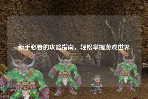 新手必看的攻略指南,轻松掌握游戏世界