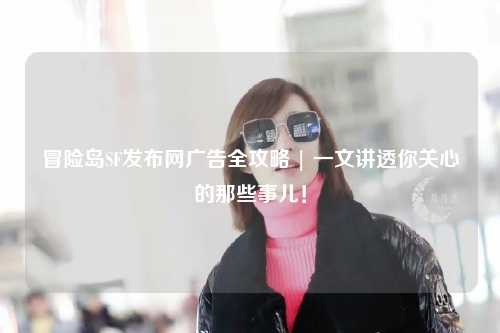 冒险岛SF发布网广告全攻略 | 一文讲透你关心的那些事儿！