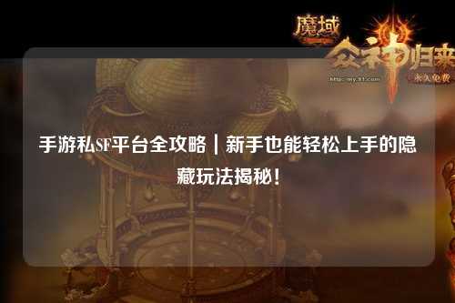 手游私SF平台全攻略|新手也能轻松上手的隐藏玩法揭秘!