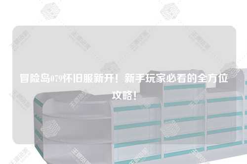 冒险岛079怀旧服新开！新手玩家必看的全方位攻略！