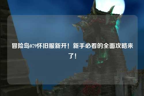 冒险岛079怀旧服新开!新手必看的全面攻略来了!
