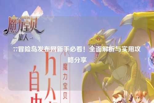 77冒险岛发布网新手必看!全面解析与实用攻略分享