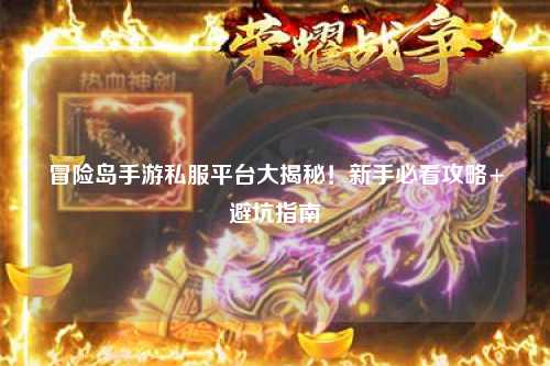冒险岛手游私服平台大揭秘!新手必看攻略+避坑指南