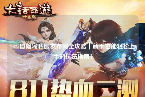 2025冒险岛私服发布网全攻略｜新手也能轻松上手的玩法指南！