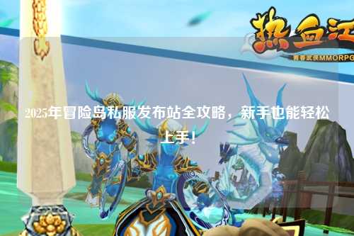 2025年冒险岛私服发布站全攻略,新手也能轻松上手!