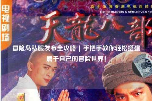 冒险岛私服发布全攻略 | 手把手教你轻松搭建属于自己的冒险世界!