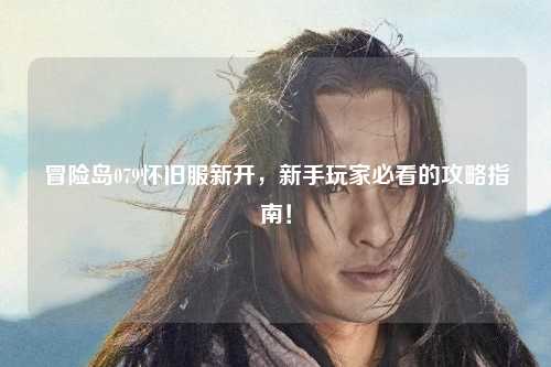 冒险岛079怀旧服新开,新手玩家必看的攻略指南!