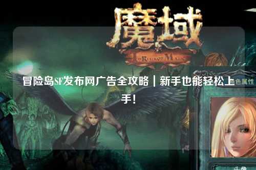 冒险岛SF发布网广告全攻略|新手也能轻松上手!
