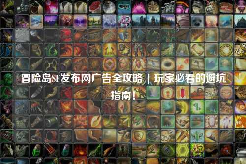 冒险岛SF发布网广告全攻略 | 玩家必看的避坑指南!