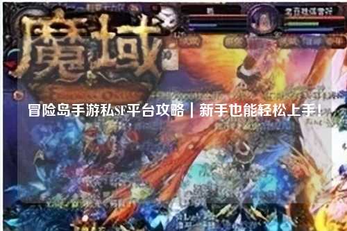 冒险岛手游私SF平台攻略|新手也能轻松上手!