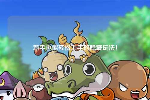 新手也能轻松上手的隐藏玩法!