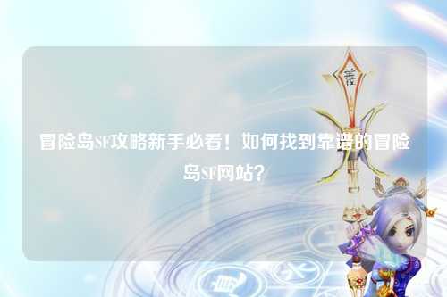 冒险岛SF攻略新手必看!如何找到靠谱的冒险岛SF网站?