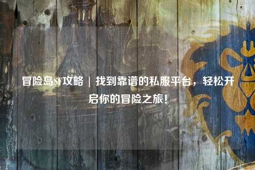 冒险岛SF攻略 | 找到靠谱的私服平台,轻松开启你的冒险之旅!