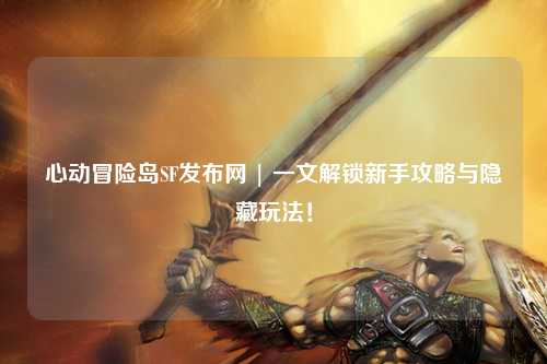 心动冒险岛SF发布网 | 一文解锁新手攻略与隐藏玩法!