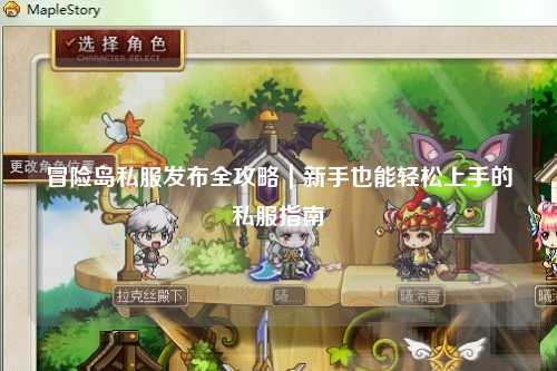 冒险岛私服发布全攻略|新手也能轻松上手的私服指南