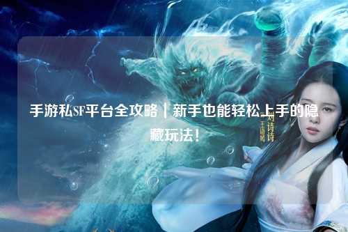 手游私SF平台全攻略|新手也能轻松上手的隐藏玩法!