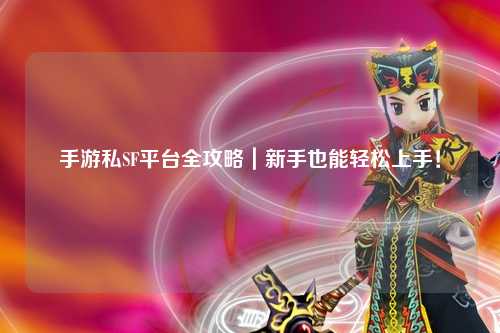 手游私SF平台全攻略｜新手也能轻松上手！