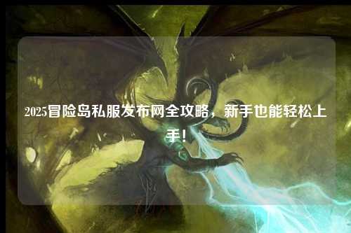 2025冒险岛私服发布网全攻略,新手也能轻松上手!