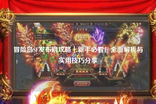 冒险岛SF发布网攻略｜新手必看！全面解析与实用技巧分享