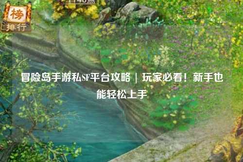 冒险岛手游私SF平台攻略 | 玩家必看！新手也能轻松上手