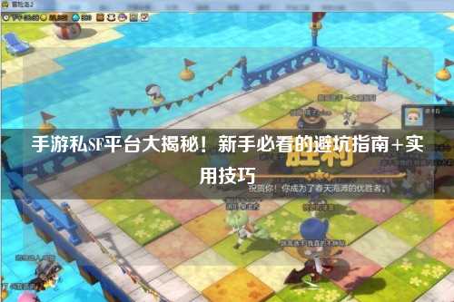 手游私SF平台大揭秘!新手必看的避坑指南+实用技巧
