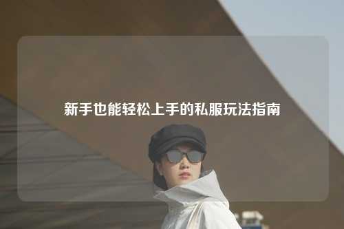 新手也能轻松上手的私服玩法指南