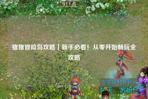 猪猪冒险岛攻略|新手必看!从零开始畅玩全攻略